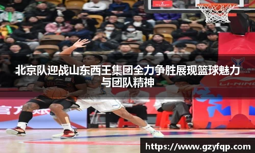 北京队迎战山东西王集团全力争胜展现篮球魅力与团队精神