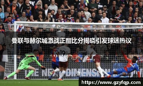 曼联与赫尔城激战正酣比分揭晓引发球迷热议