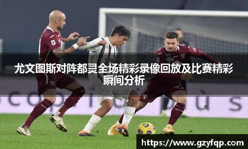 尤文图斯对阵都灵全场精彩录像回放及比赛精彩瞬间分析