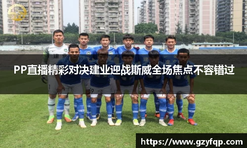 PP直播精彩对决建业迎战斯威全场焦点不容错过