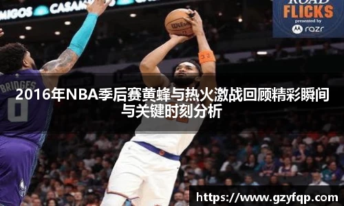 2016年NBA季后赛黄蜂与热火激战回顾精彩瞬间与关键时刻分析